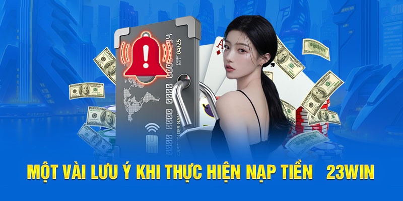 Những lưu ý quan trọng trong quá trình nạp tiền 23Win